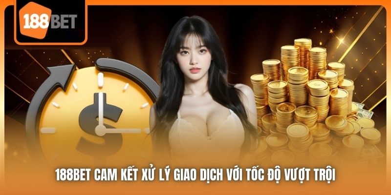 Rút Tiền 188bet Nhanh Chóng Về Tài Khoản Khách Hàng 5 188bet cam kết xử lý giao dịch với tốc độ vượt trội