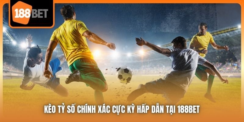 Kèo Tỷ Số Chính Xác - Con Đường Làm Giàu Nhanh Chóng Cho Bạn 4 Kèo tỷ số chính xác cực kỳ hấp dẫn tại 188Bet