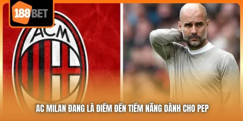 HLV Pep Guardiola - Mối Lương Duyên Chấm Dứt Tại Etihad 6 AC Milan đang là điểm đến tiềm năng dành cho Pep